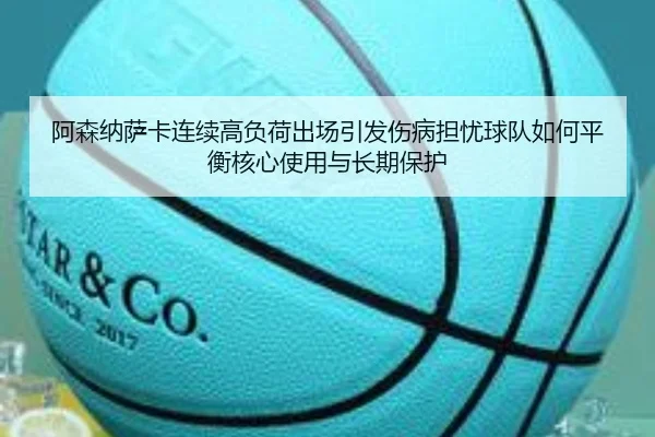 阿森纳萨卡连续高负荷出场引发伤病担忧球队如何平衡核心使用与长期保护