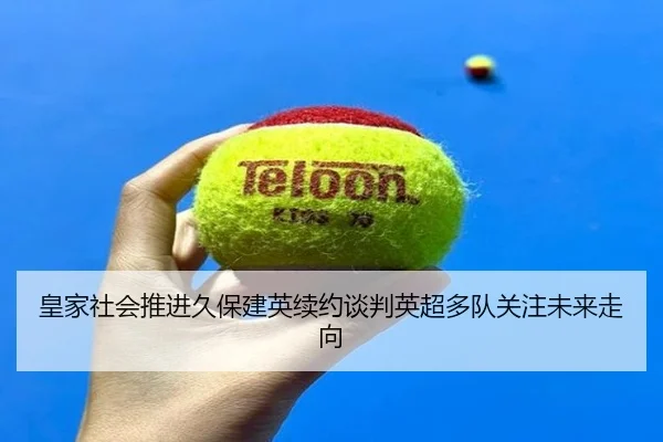 皇家社会推进久保建英续约谈判英超多队关注未来走向