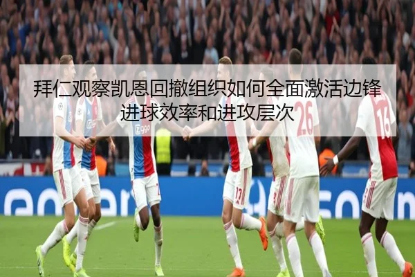 拜仁观察凯恩回撤组织如何全面激活边锋进球效率和进攻层次