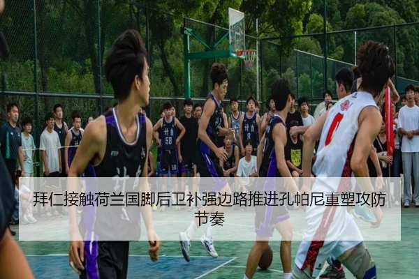 拜仁接触荷兰国脚后卫补强边路推进孔帕尼重塑攻防节奏